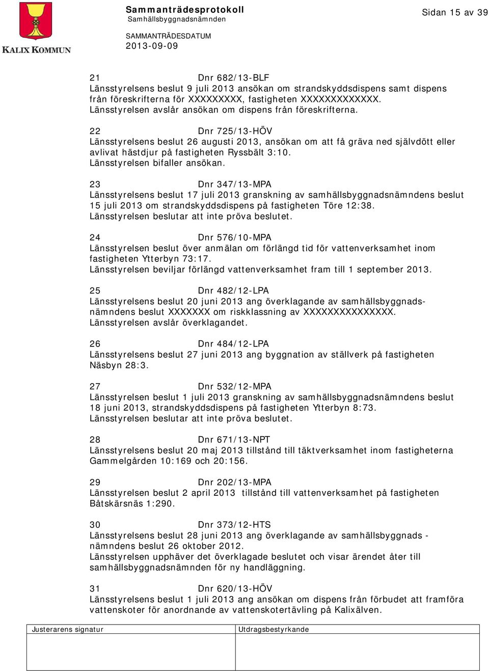 22 Dnr 725/13-HÖV Länsstyrelsens beslut 26 augusti 2013, ansökan om att få gräva ned självdött eller avlivat hästdjur på fastigheten Ryssbält 3:10. Länsstyrelsen bifaller ansökan.