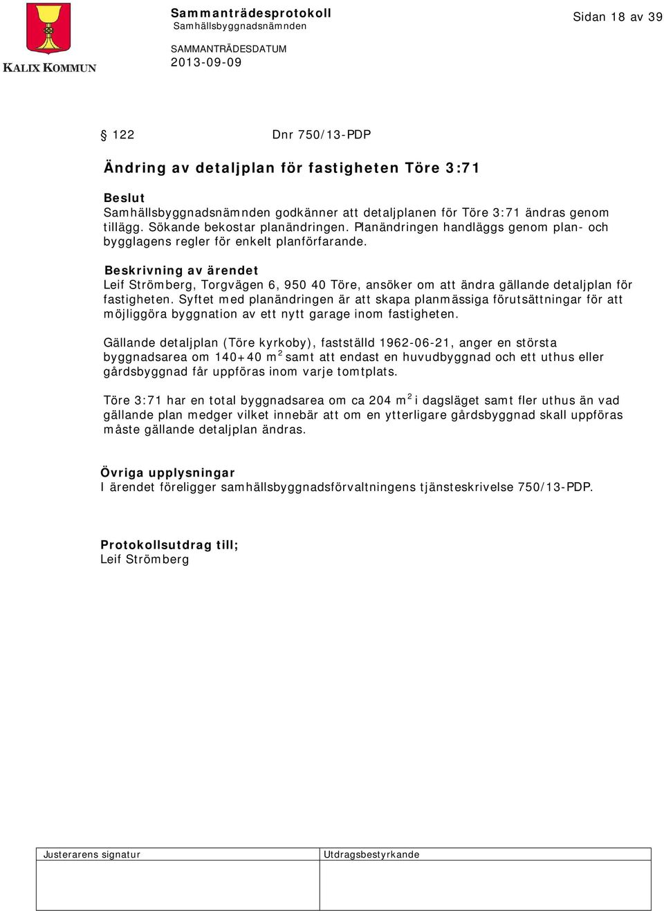 Beskrivning av ärendet Leif Strömberg, Torgvägen 6, 950 40 Töre, ansöker om att ändra gällande detaljplan för fastigheten.