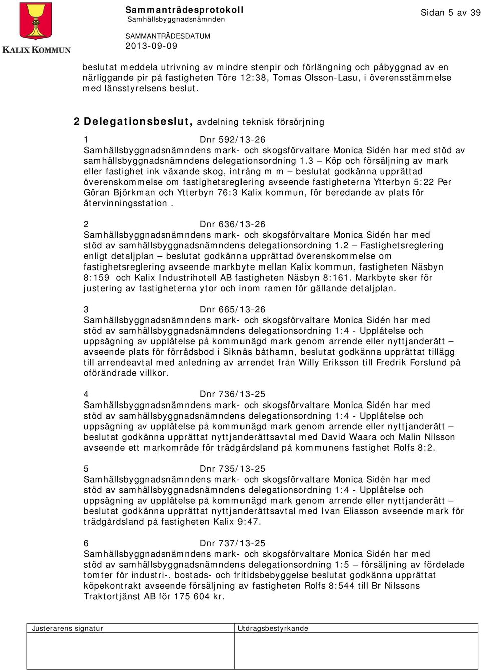 3 Köp och försäljning av mark eller fastighet ink växande skog, intrång m m beslutat godkänna upprättad överenskommelse om fastighetsreglering avseende fastigheterna Ytterbyn 5:22 Per Göran Björkman