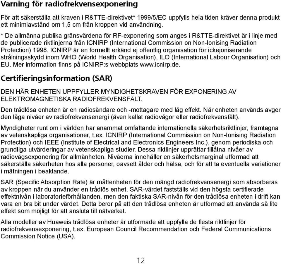 Protection) 1998. ICNIRP är en formellt erkänd ej offentlig organisation för ickejoniserande strålningsskydd inom WHO (World Health Organisation), ILO (International Labour Organisation) och EU.