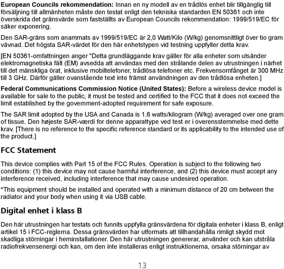 Den SAR-gräns som anammats av 1999/519/EC är 2,0 Watt/Kilo (W/kg) genomsnittligt över tio gram vävnad. Det högsta SAR-värdet för den här enhetstypen vid testning uppfyller detta krav.