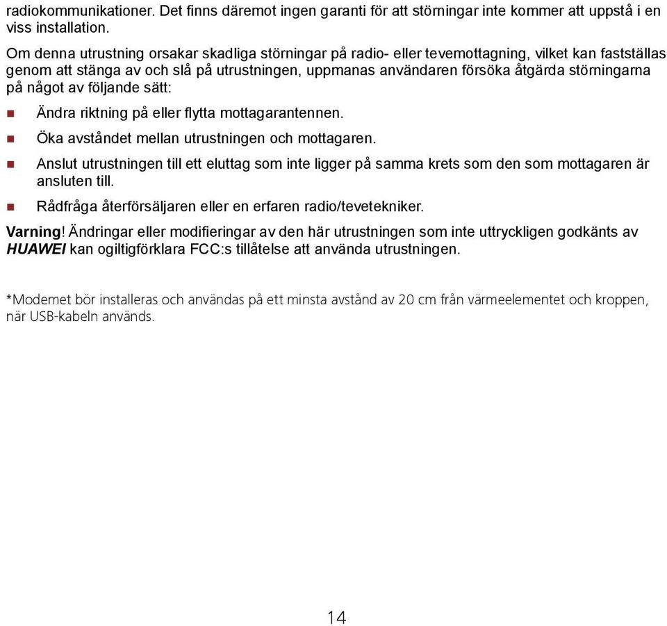 något av följande sätt: Ändra riktning på eller flytta mottagarantennen. Öka avståndet mellan utrustningen och mottagaren.