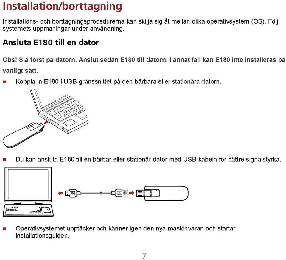 I annat fall kan E180 inte installeras på vanligt sätt. Koppla in E180 i USB-gränssnittet på den bärbara eller stationära datorn.