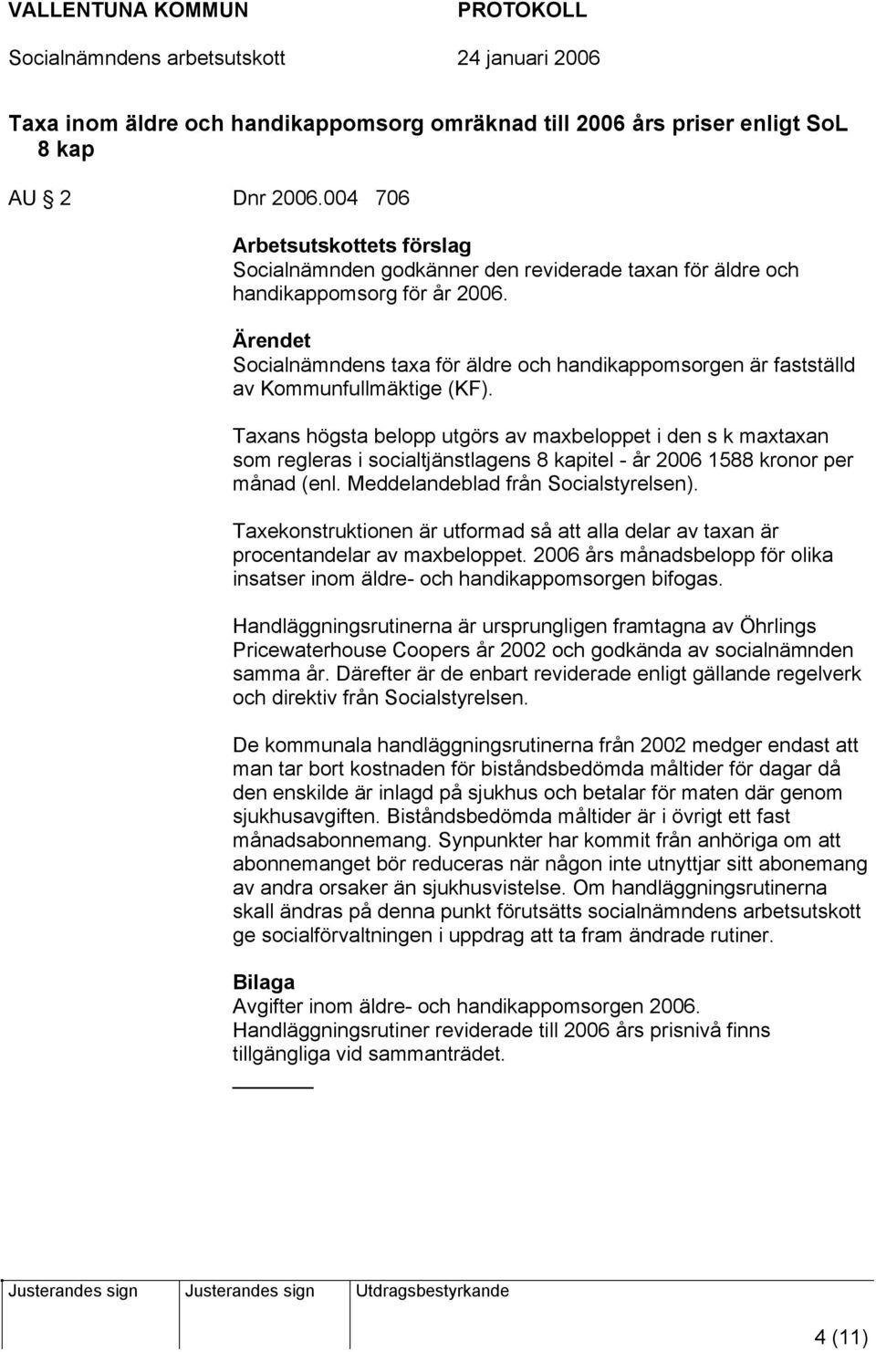 Taxans högsta belopp utgörs av maxbeloppet i den s k maxtaxan som regleras i socialtjänstlagens 8 kapitel - år 2006 1588 kronor per månad (enl. Meddelandeblad från Socialstyrelsen).