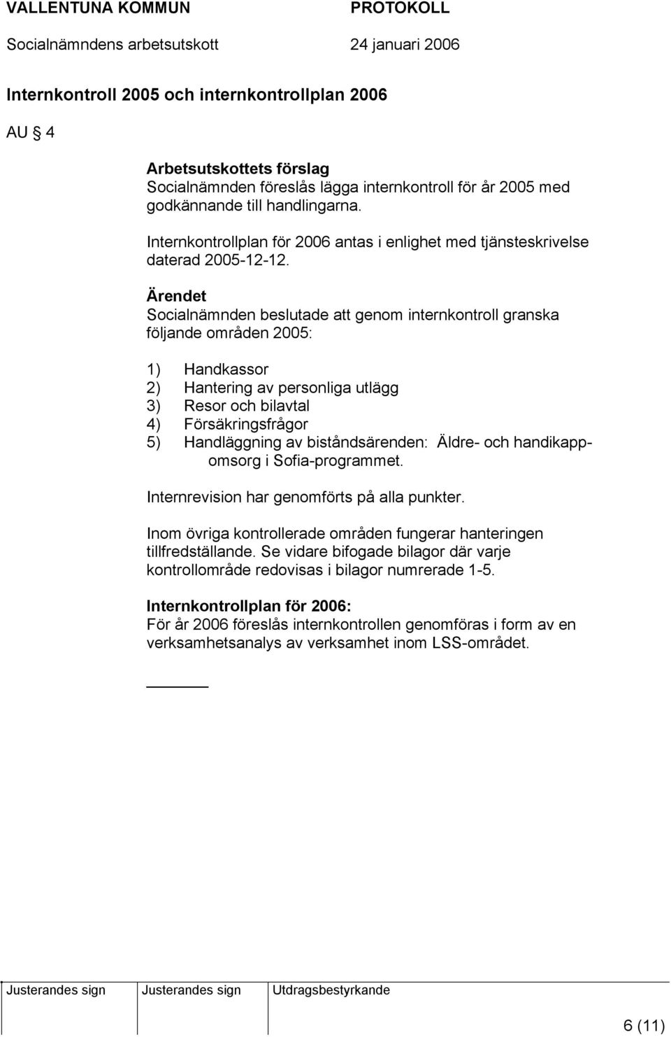 Socialnämnden beslutade att genom internkontroll granska följande områden 2005: 1) Handkassor 2) Hantering av personliga utlägg 3) Resor och bilavtal 4) Försäkringsfrågor 5) Handläggning av