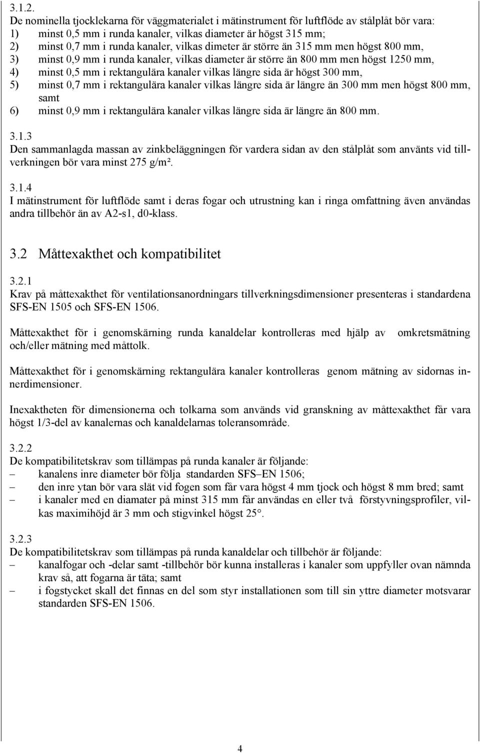 vilkas dimeter är större än 315 mm men högst 800 mm, 3) minst 0,9 mm i runda kanaler, vilkas diameter är större än 800 mm men högst 1250 mm, 4) minst 0,5 mm i rektangulära kanaler vilkas längre sida