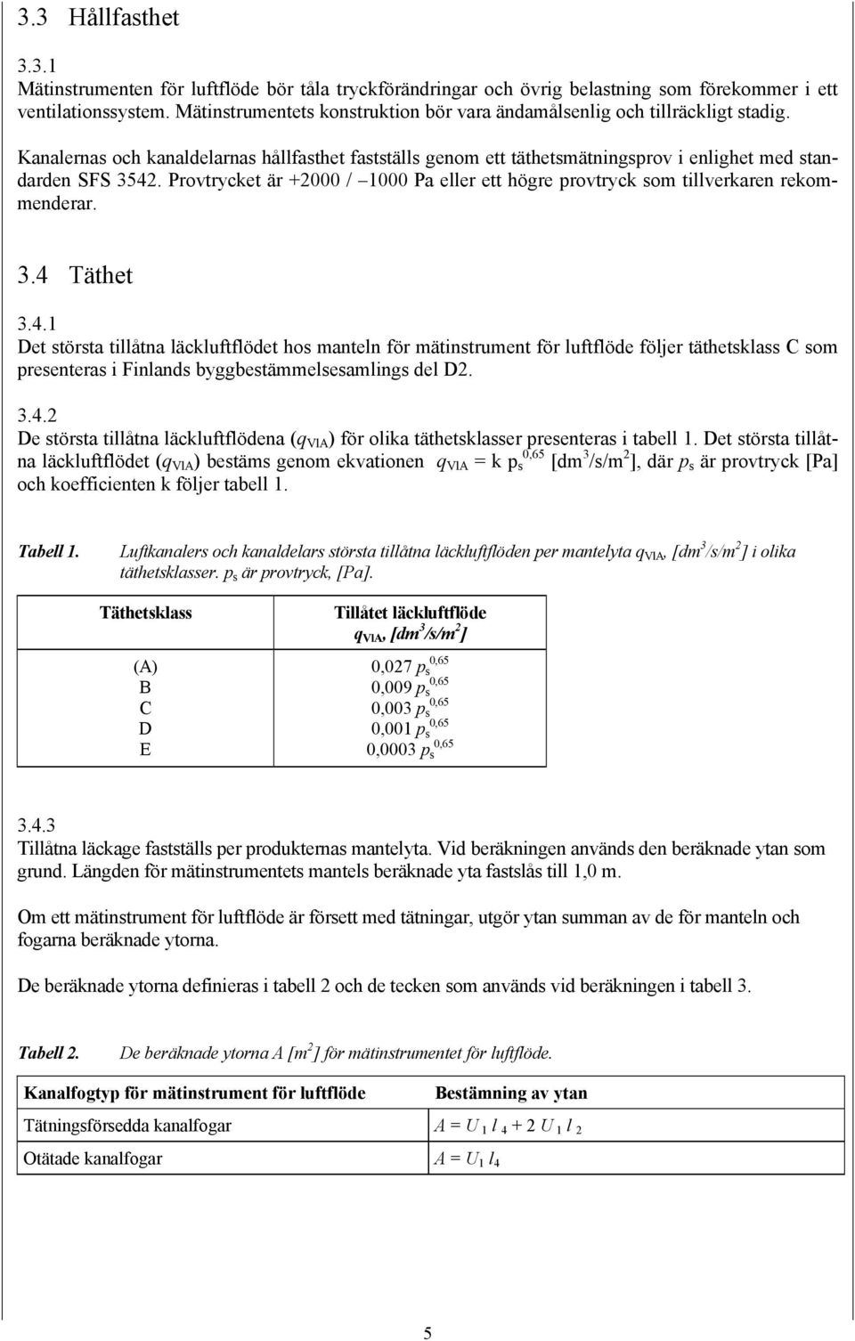 Provtrycket är +2000 / 1000 Pa eller ett högre provtryck som tillverkaren rekommenderar. 3.4 