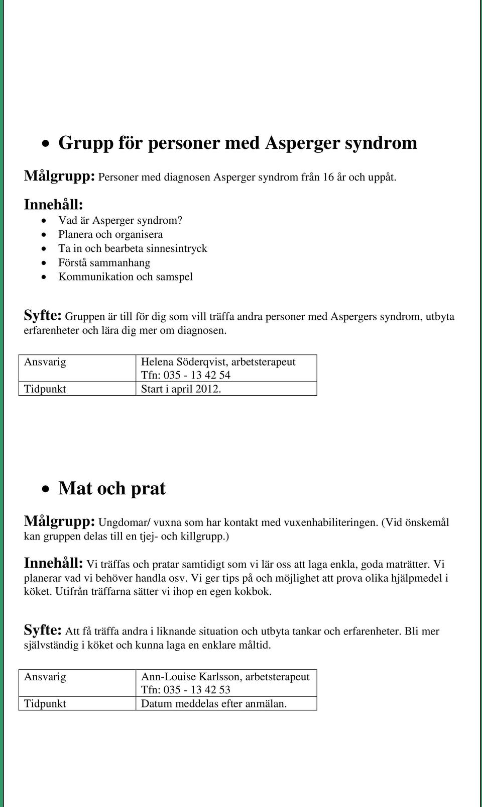 erfarenheter och lära dig mer om diagnosen. Helena Söderqvist, arbetsterapeut Tfn: 035-13 42 54 Start i april 2012. Mat och prat Målgrupp: Ungdomar/ vuxna som har kontakt med vuxenhabiliteringen.