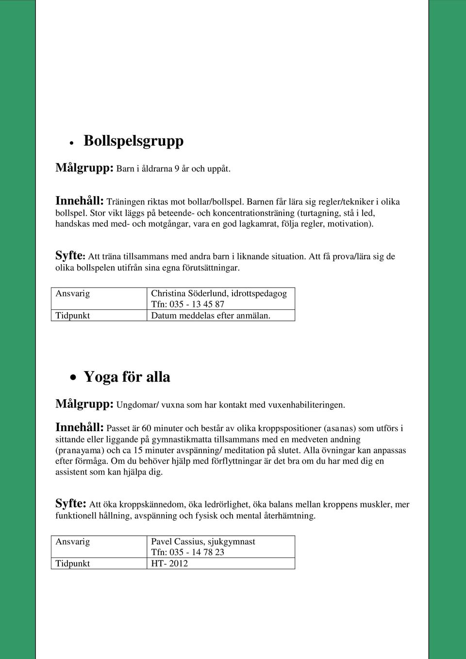 Syfte: Att träna tillsammans med andra barn i liknande situation. Att få prova/lära sig de olika bollspelen utifrån sina egna förutsättningar. Datum meddelas efter anmälan.