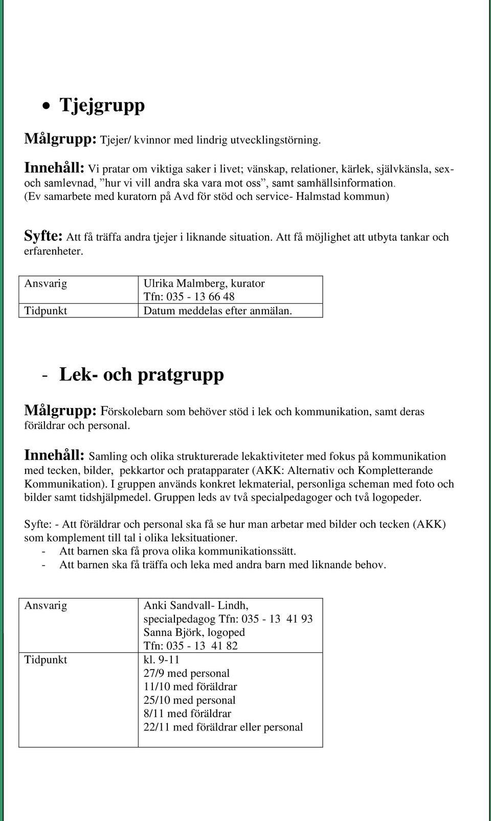 (Ev samarbete med kuratorn på Avd för stöd och service- Halmstad kommun) Syfte: Att få träffa andra tjejer i liknande situation. Att få möjlighet att utbyta tankar och erfarenheter.