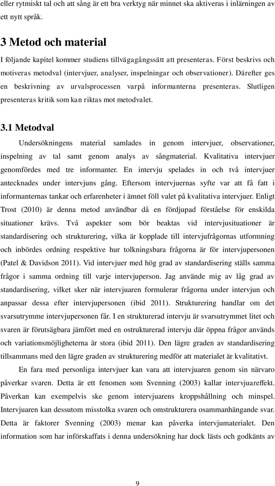 Slutligen presenteras kritik som kan riktas mot metodvalet. 3.1 Metodval Undersökningens material samlades in genom intervjuer, observationer, inspelning av tal samt genom analys av sångmaterial.