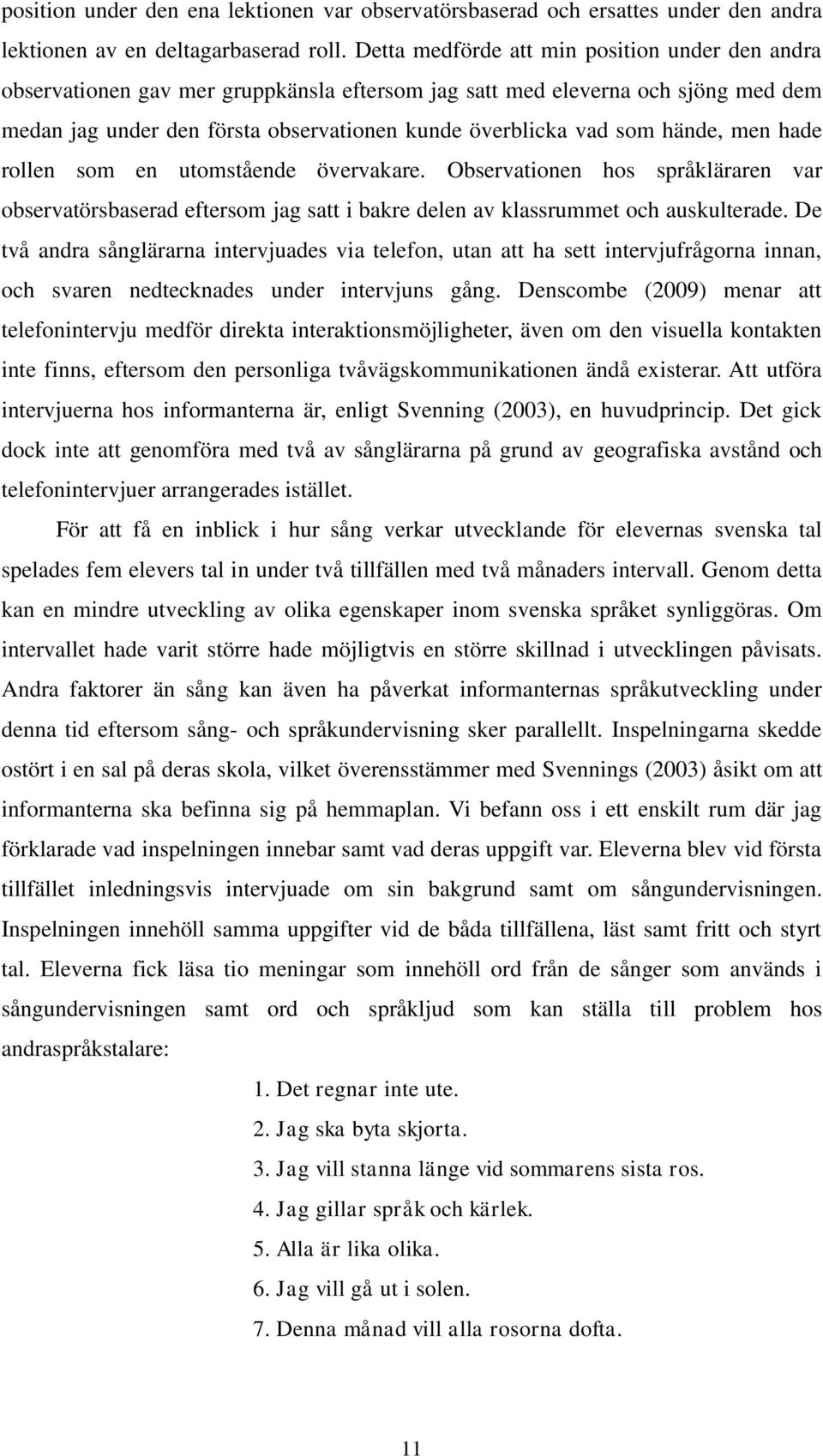 hände, men hade rollen som en utomstående övervakare. Observationen hos språkläraren var observatörsbaserad eftersom jag satt i bakre delen av klassrummet och auskulterade.