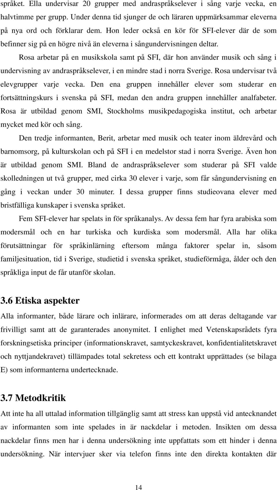 Rosa arbetar på en musikskola samt på SFI, där hon använder musik och sång i undervisning av andraspråkselever, i en mindre stad i norra Sverige. Rosa undervisar två elevgrupper varje vecka.