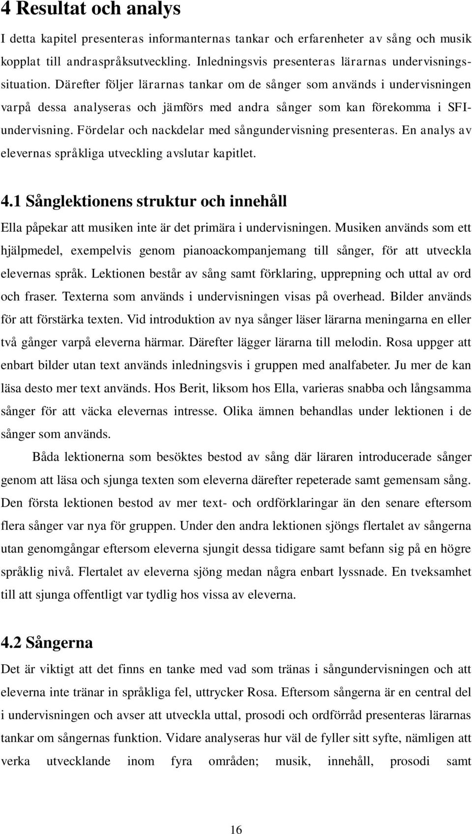 Därefter följer lärarnas tankar om de sånger som används i undervisningen varpå dessa analyseras och jämförs med andra sånger som kan förekomma i SFIundervisning.