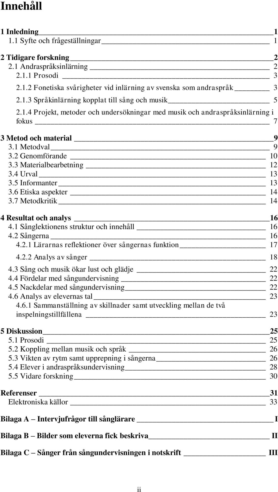 5 Informanter 13 3.6 Etiska aspekter 14 3.7 Metodkritik 14 4 Resultat och analys 16 4.1 Sånglektionens struktur och innehåll 16 4.2 Sångerna 16 4.2.1 Lärarnas reflektioner över sångernas funktion 17 4.