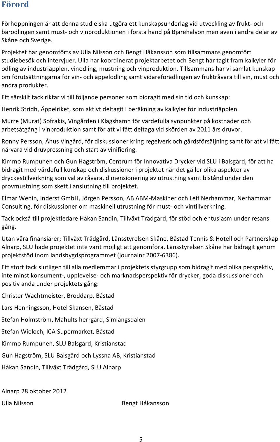 Ulla har koordinerat projektarbetet och Bengt har tagit fram kalkyler för odling av industriäpplen, vinodling, mustning och vinproduktion.