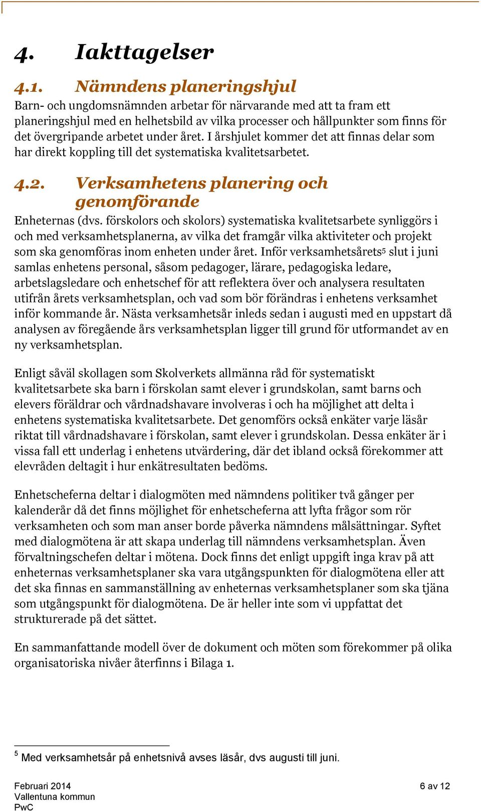 under året. I årshjulet kommer det att finnas delar som har direkt koppling till det systematiska kvalitetsarbetet. 4.2. Verksamhetens planering och genomförande Enheternas (dvs.