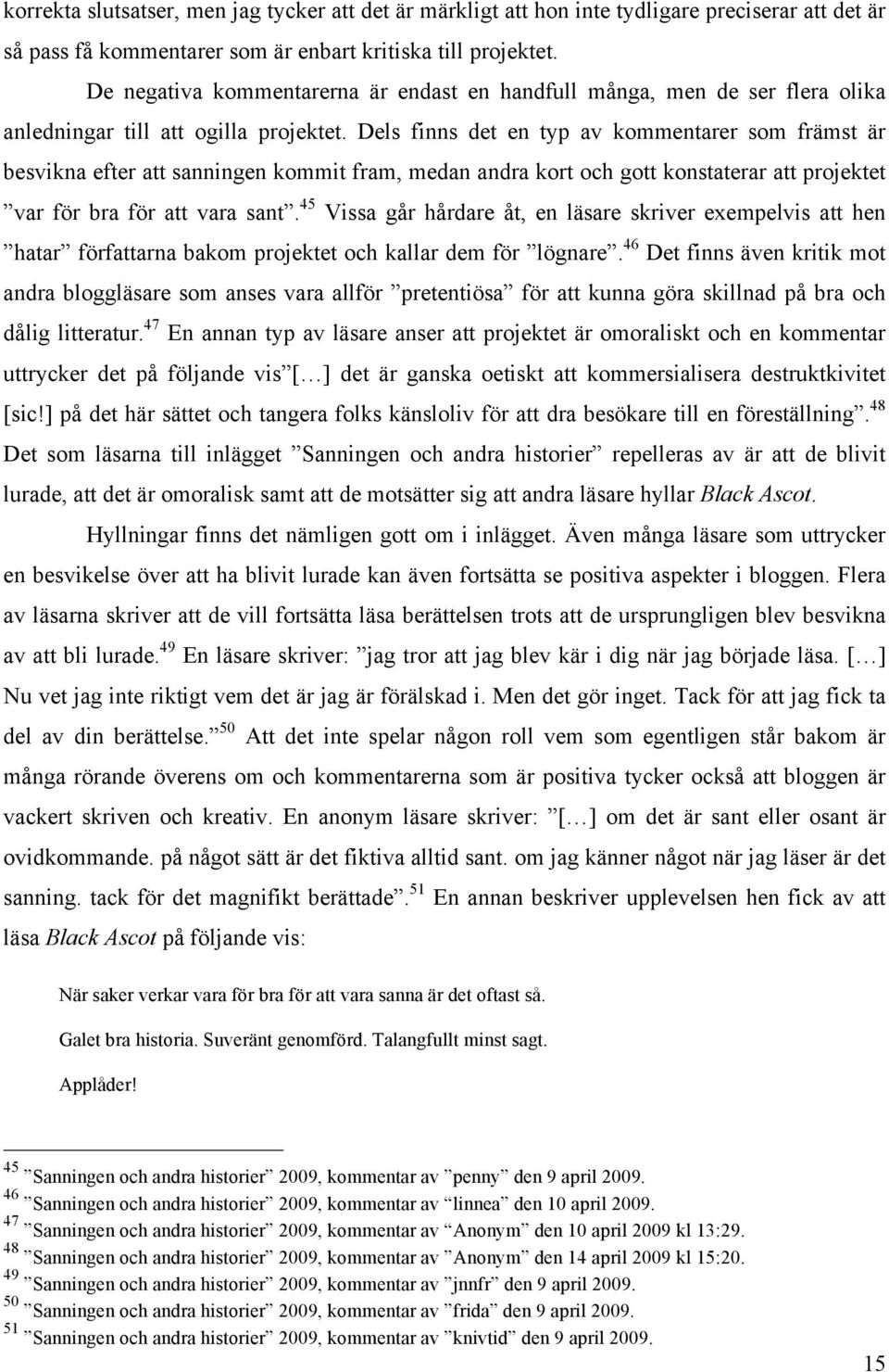 Dels finns det en typ av kommentarer som främst är besvikna efter att sanningen kommit fram, medan andra kort och gott konstaterar att projektet var för bra för att vara sant.