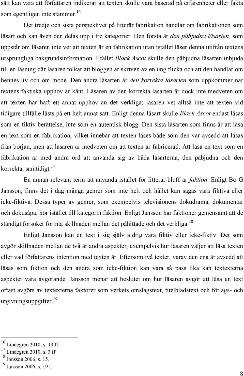 Den första är den påbjudna läsarten, som uppstår om läsaren inte vet att texten är en fabrikation utan istället läser denna utifrån textens ursprungliga bakgrundsinformation.