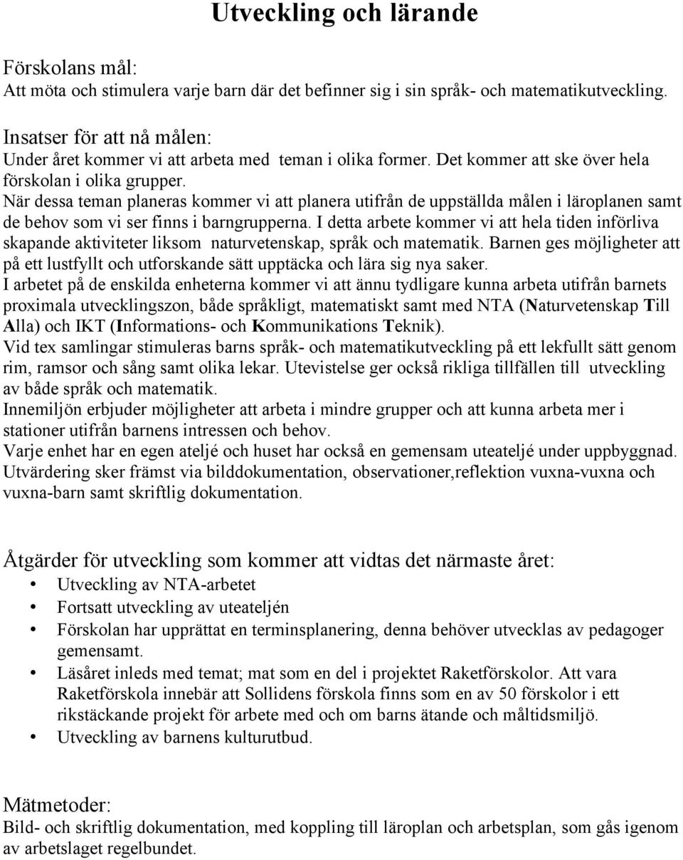 När dessa teman planeras kommer vi att planera utifrån de uppställda målen i läroplanen samt de behov som vi ser finns i barngrupperna.