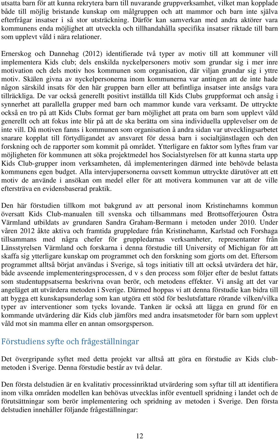 Ernerskog och Dannehag (2012) identifierade två typer av motiv till att kommuner vill implementera Kids club; dels enskilda nyckelpersoners motiv som grundar sig i mer inre motivation och dels motiv