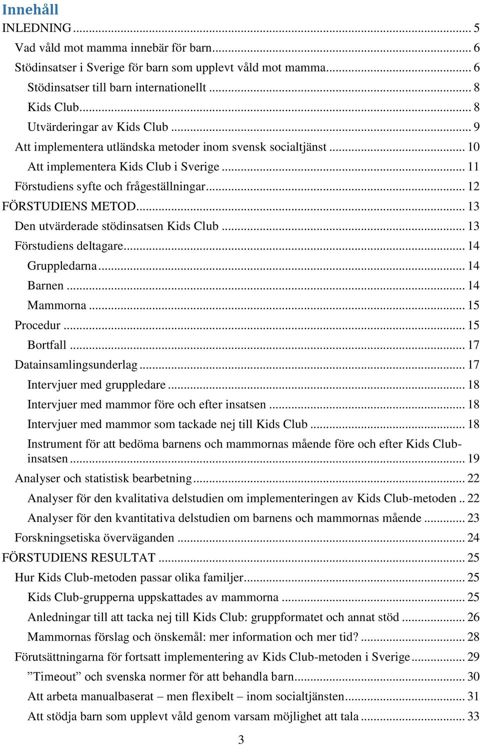 .. 12 FÖRSTUDIENS METOD... 13 Den utvärderade stödinsatsen Kids Club... 13 Förstudiens deltagare... 14 Gruppledarna... 14 Barnen... 14 Mammorna... 15 Procedur... 15 Bortfall.