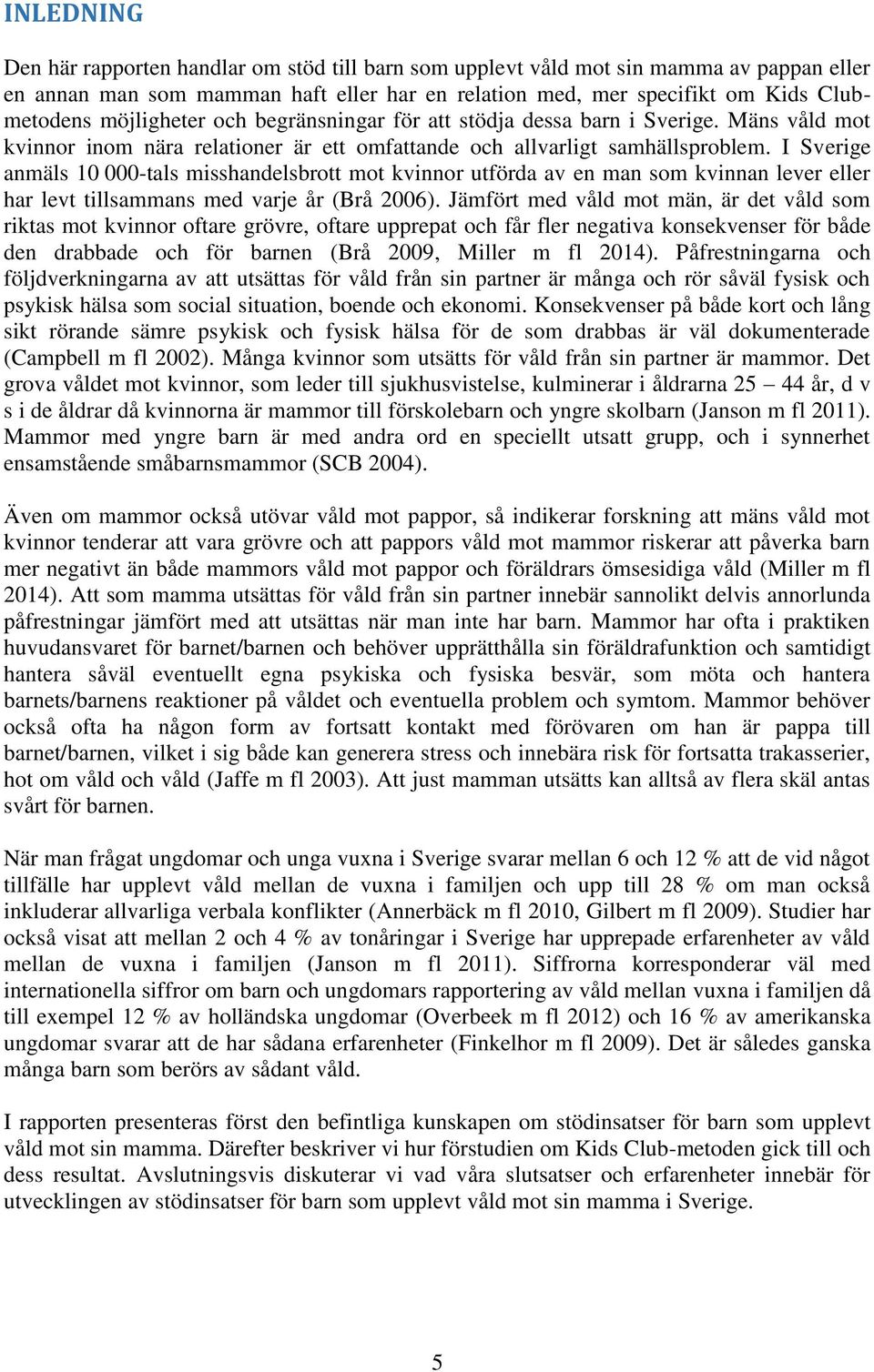 I Sverige anmäls 10 000-tals misshandelsbrott mot kvinnor utförda av en man som kvinnan lever eller har levt tillsammans med varje år (Brå 2006).