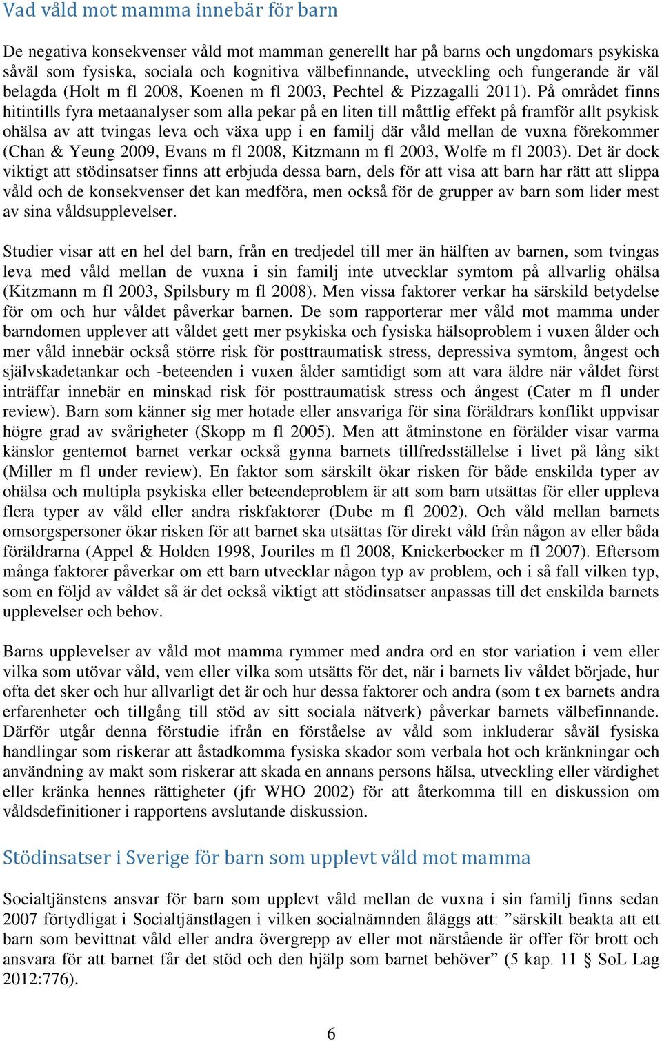 På området finns hitintills fyra metaanalyser som alla pekar på en liten till måttlig effekt på framför allt psykisk ohälsa av att tvingas leva och växa upp i en familj där våld mellan de vuxna