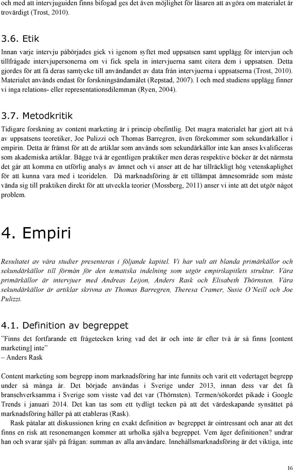 Detta gjordes för att få deras samtycke till användandet av data från intervjuerna i uppsatserna (Trost, 2010). Materialet används endast för forskningsändamålet (Repstad, 2007).