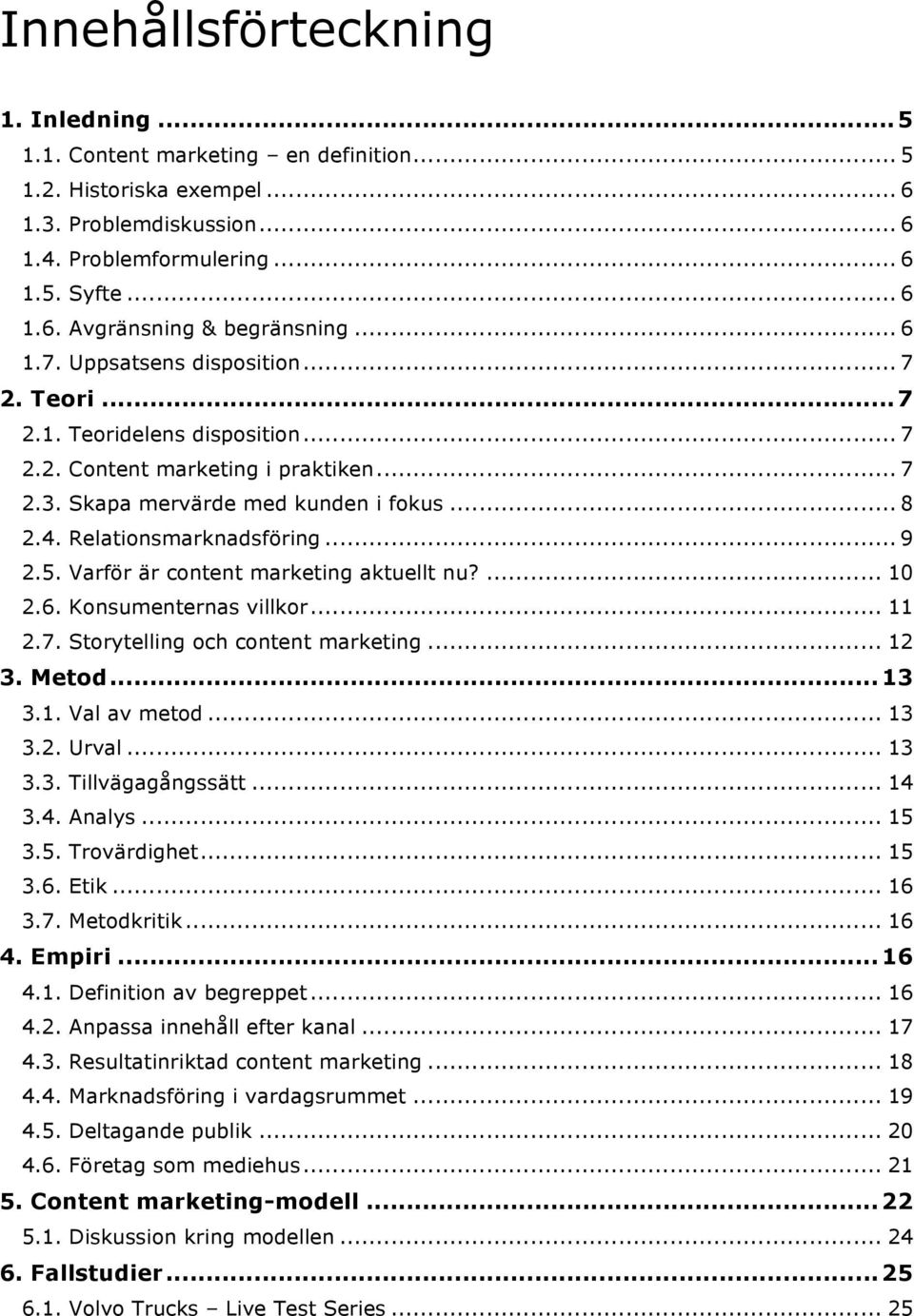 .. 9 2.5. Varför är content marketing aktuellt nu?... 10 2.6. Konsumenternas villkor... 11 2.7. Storytelling och content marketing... 12 3. Metod... 13 3.1. Val av metod... 13 3.2. Urval... 13 3.3. Tillvägagångssätt.