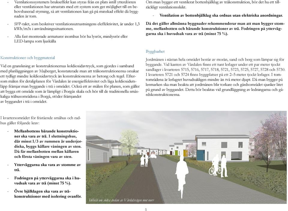 - Alla fast monterade armaturer inomhus bör ha lysrör, minilysrör eller LED-lampa som ljuskälla Konstruktioner och byggmaterial Vid en granskning av konstruktionernas koldioxidavtryck, som gjordes i