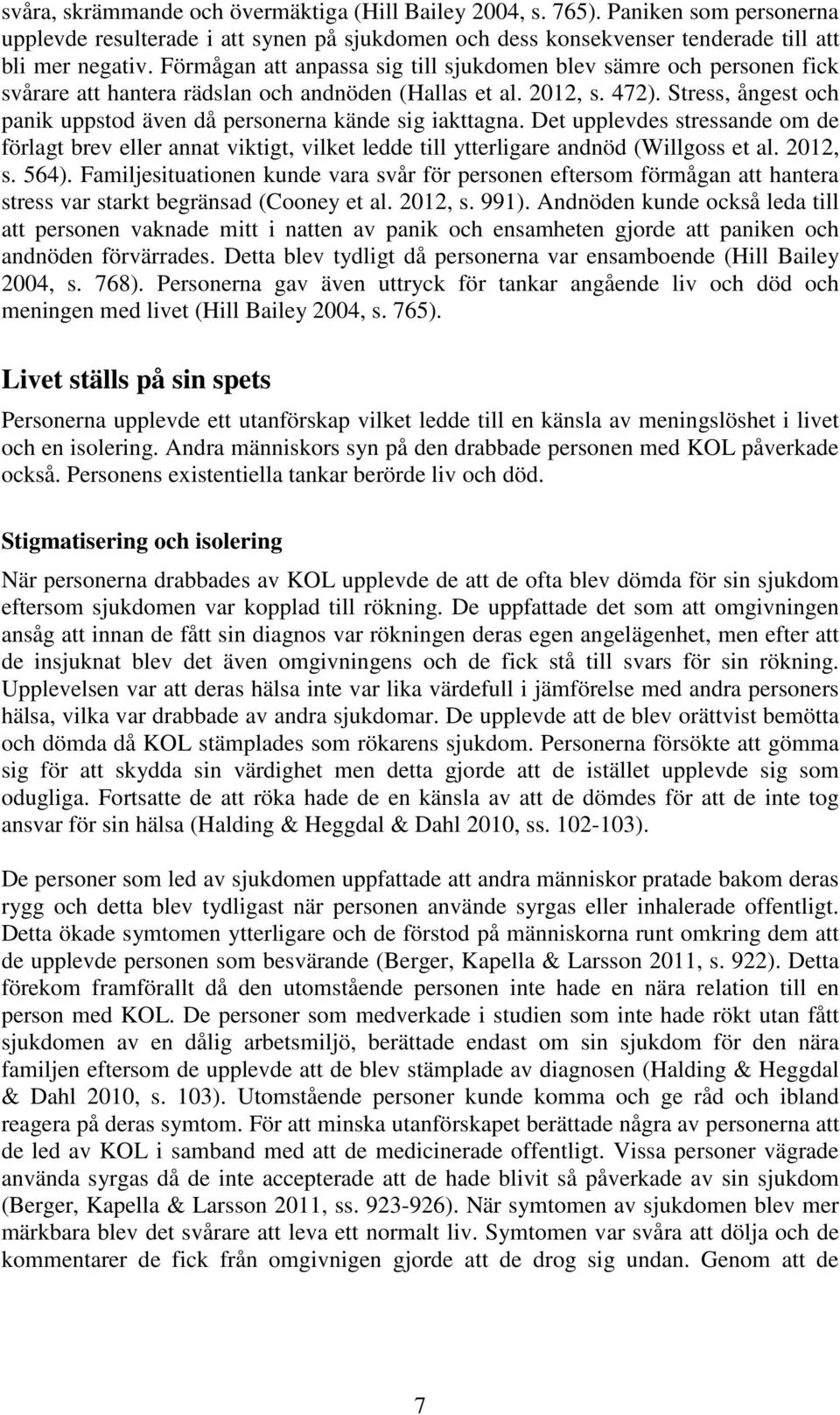 Stress, ångest och panik uppstod även då personerna kände sig iakttagna. Det upplevdes stressande om de förlagt brev eller annat viktigt, vilket ledde till ytterligare andnöd (Willgoss et al. 2012, s.