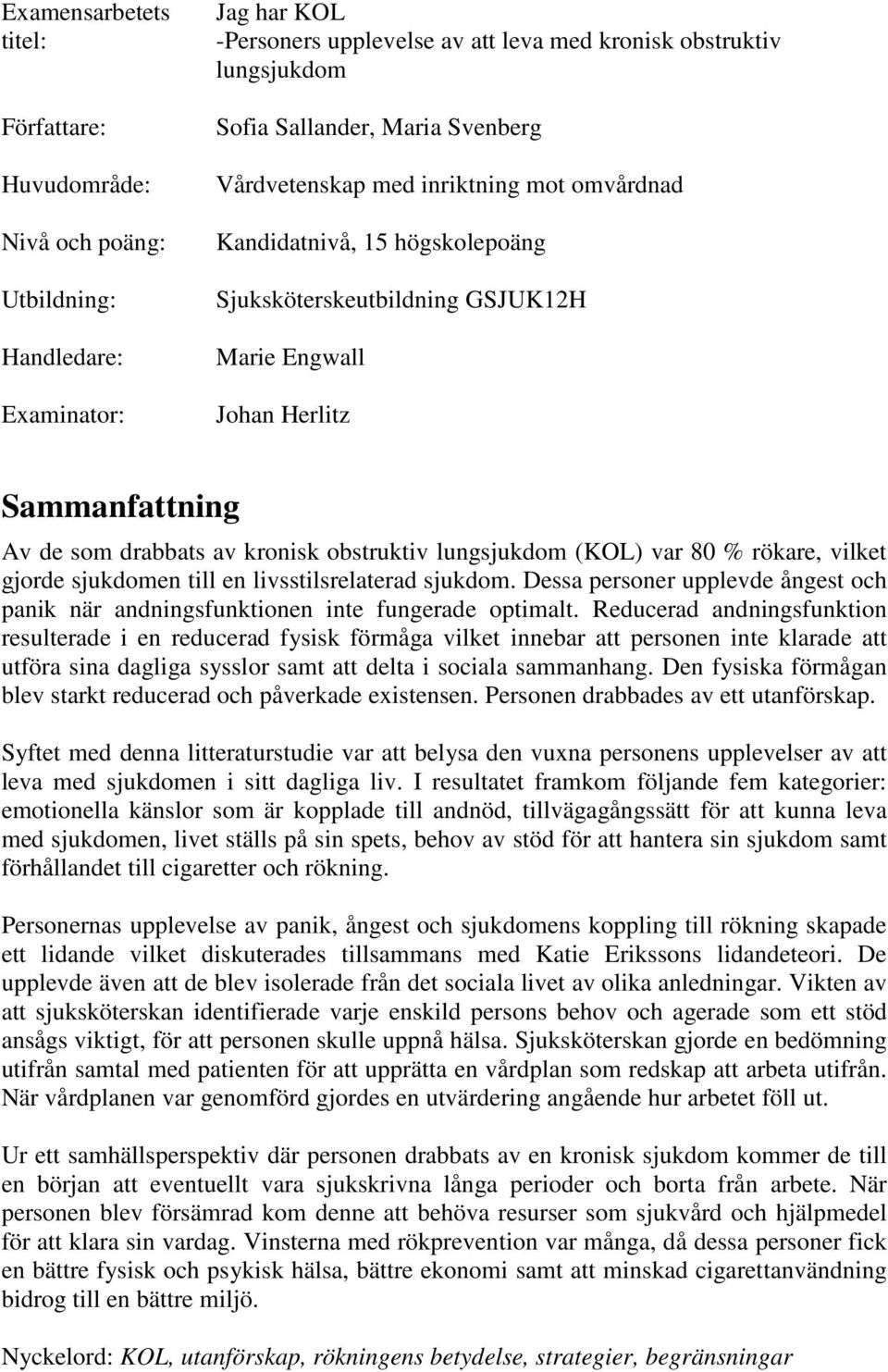 obstruktiv lungsjukdom (KOL) var 80 % rökare, vilket gjorde sjukdomen till en livsstilsrelaterad sjukdom. Dessa personer upplevde ångest och panik när andningsfunktionen inte fungerade optimalt.