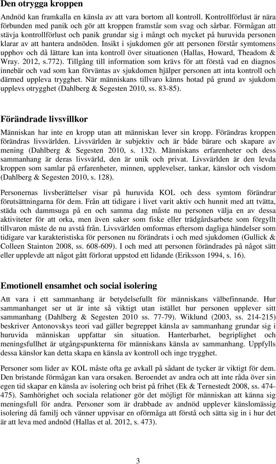 Insikt i sjukdomen gör att personen förstår symtomens upphov och då lättare kan inta kontroll över situationen (Hallas, Howard, Theadom & Wray. 2012, s.772).