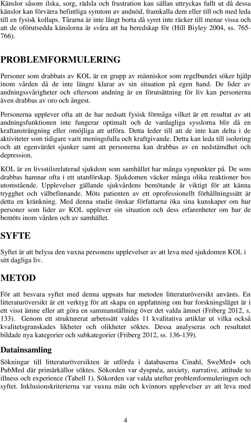 PROBLEMFORMULERING Personer som drabbats av KOL är en grupp av människor som regelbundet söker hjälp inom vården då de inte längre klarar av sin situation på egen hand.