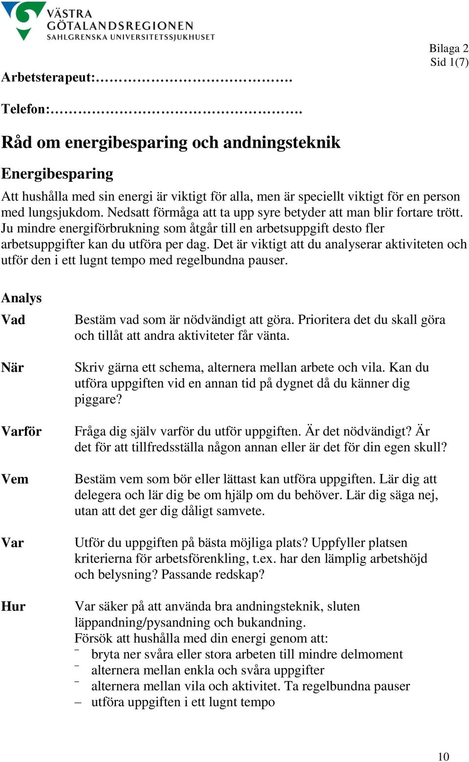 Det är viktigt att du analyserar aktiviteten och utför den i ett lugnt tempo med regelbundna pauser. Analys Vad När Varför Vem Var Hur Bestäm vad som är nödvändigt att göra.