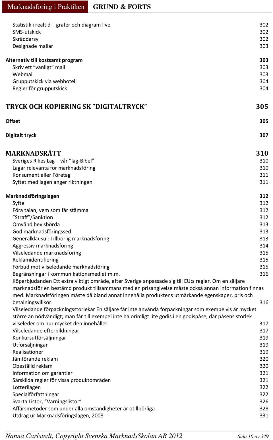 marknadsföring 310 Konsument eller Företag 311 Syftet med lagen anger riktningen 311 Marknadsföringslagen 312 Syfte 312 Föra talan, vem som får stämma 312 Straff /Sanktion 312 Omvänd bevisbörda 313