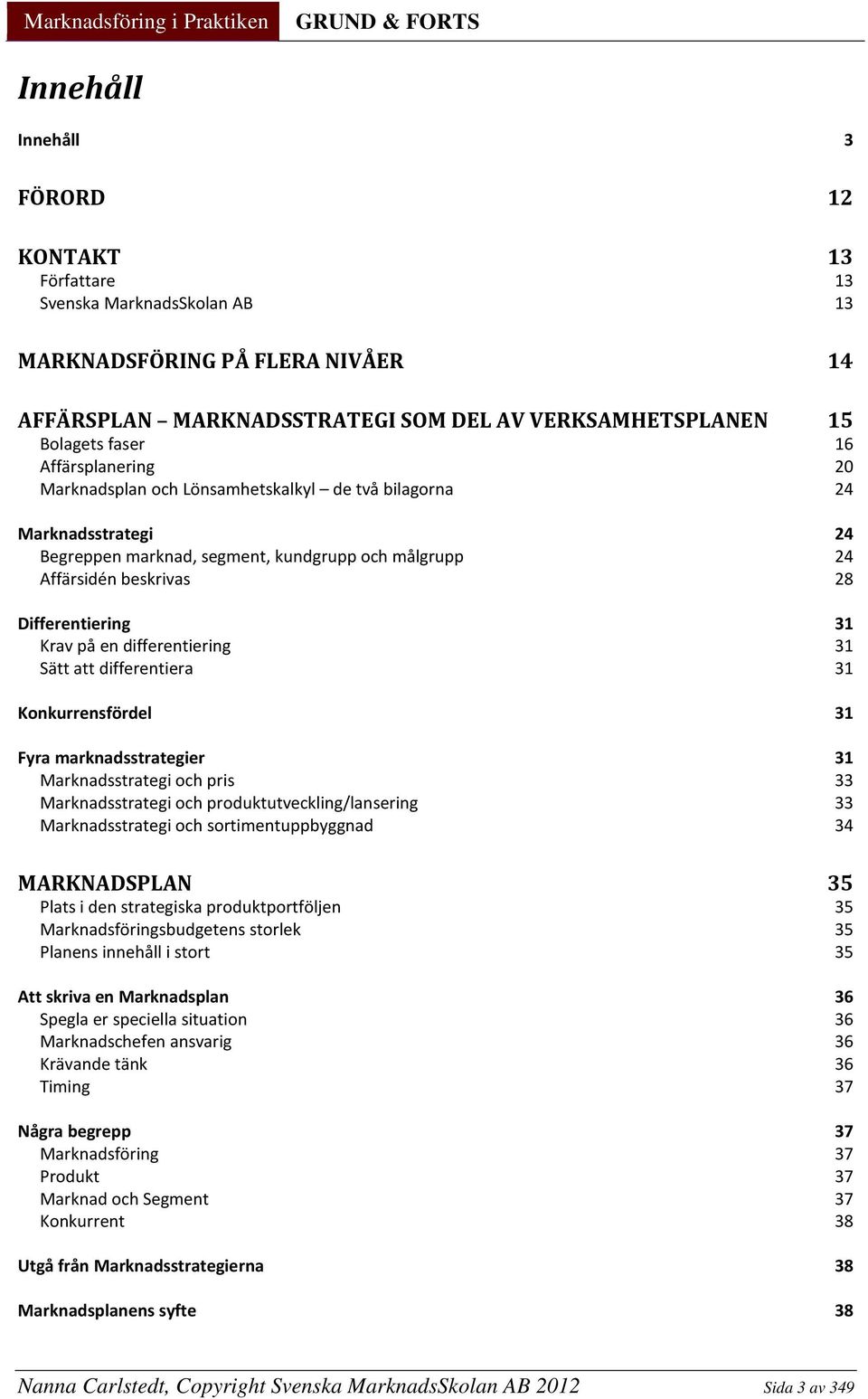 en differentiering 31 Sätt att differentiera 31 Konkurrensfördel 31 Fyra marknadsstrategier 31 Marknadsstrategi och pris 33 Marknadsstrategi och produktutveckling/lansering 33 Marknadsstrategi och