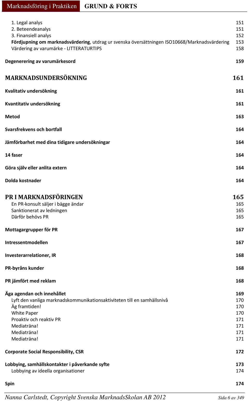 MARKNADSUNDERSÖKNING 161 Kvalitativ undersökning 161 Kvantitativ undersökning 161 Metod 163 Svarsfrekvens och bortfall 164 Jämförbarhet med dina tidigare undersökningar 164 14 faser 164 Göra själv