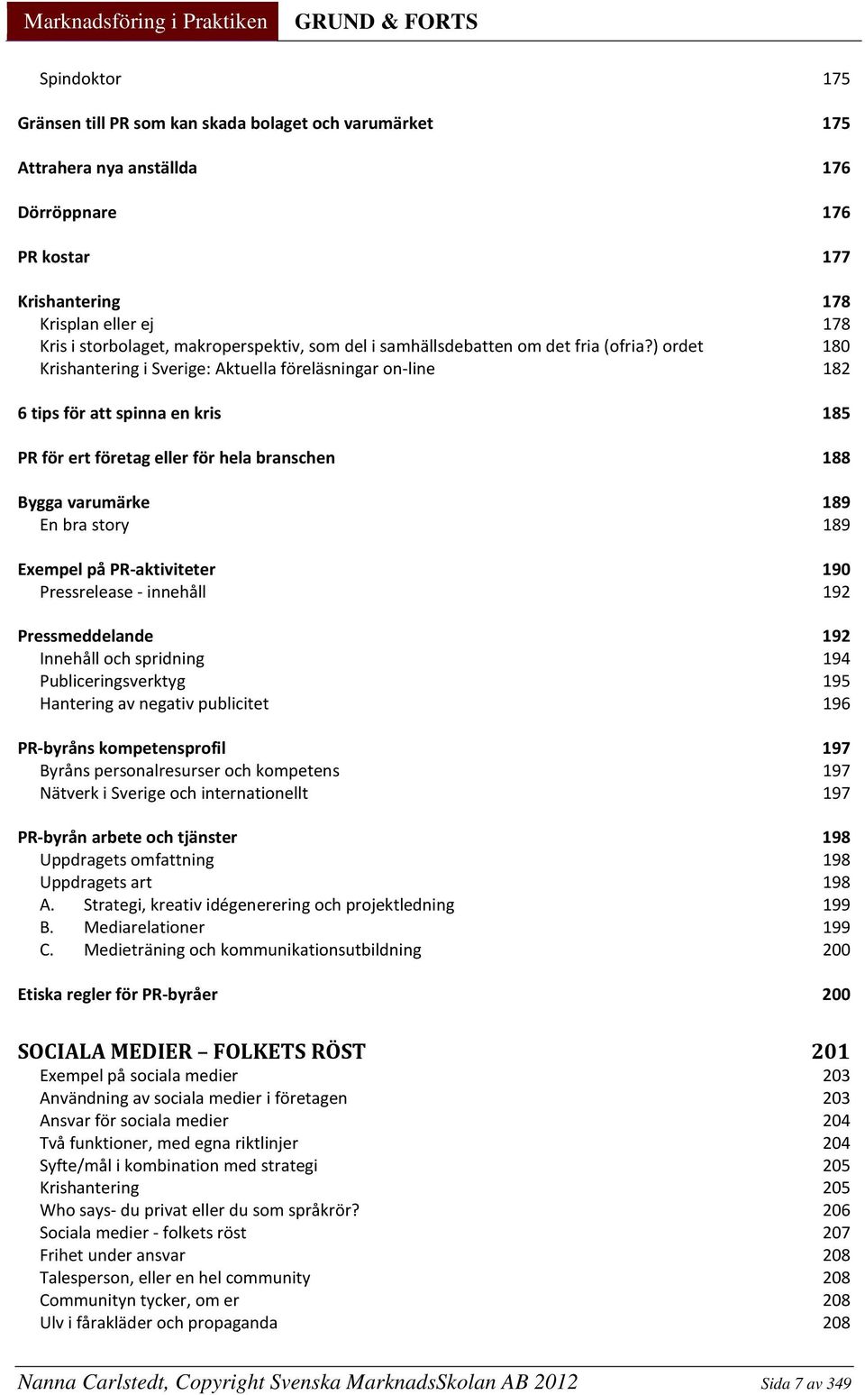 ) ordet 180 Krishantering i Sverige: Aktuella föreläsningar on-line 182 6 tips för att spinna en kris 185 PR för ert företag eller för hela branschen 188 Bygga varumärke 189 En bra story 189 Exempel