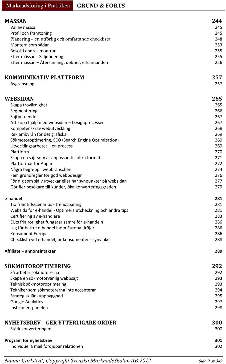 Kompetenskrav webutveckling 268 Reklambyrån för det grafiska 269 Sökmotoroptimering, SEO (Search Engine Optimization) 269 Utvecklingsarbetet en process 269 Plattform 270 Skapa en sajt som är anpassad