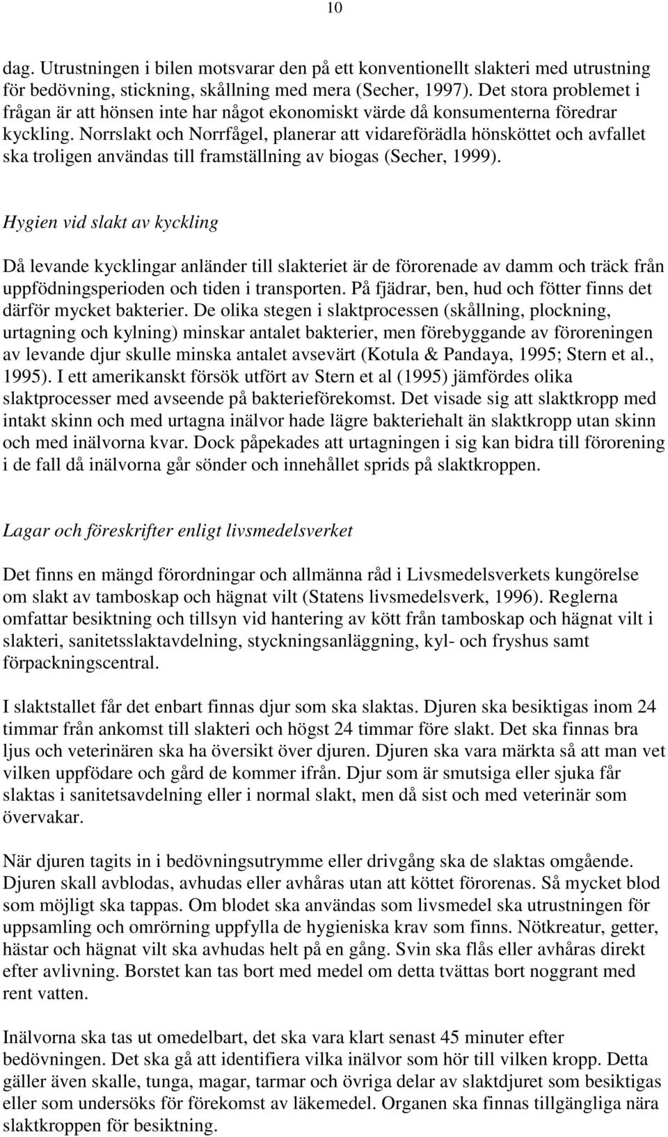 Norrslakt och Norrfågel, planerar att vidareförädla hönsköttet och avfallet ska troligen användas till framställning av biogas (Secher, 1999).