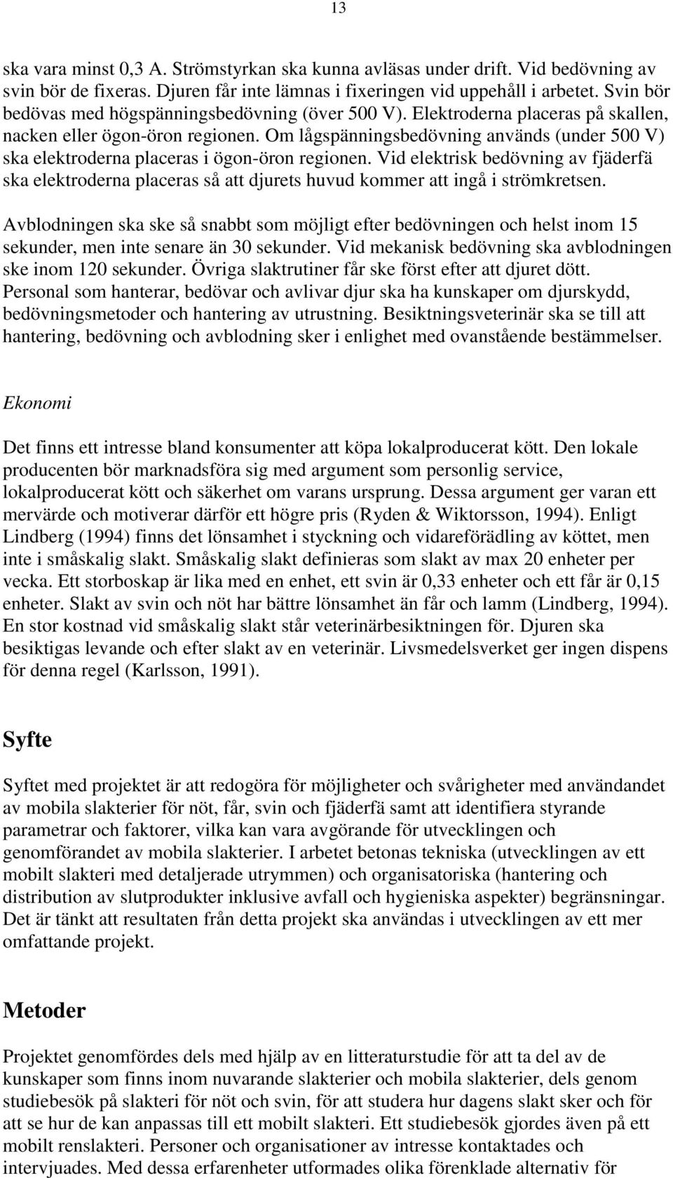 Om lågspänningsbedövning används (under 500 V) ska elektroderna placeras i ögon-öron regionen.