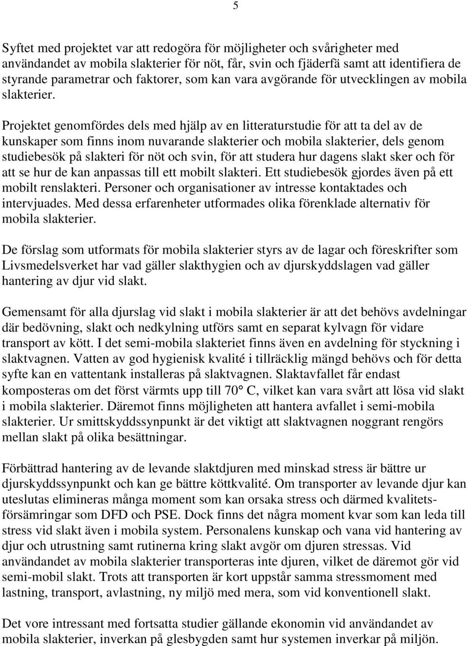 Projektet genomfördes dels med hjälp av en litteraturstudie för att ta del av de kunskaper som finns inom nuvarande slakterier och mobila slakterier, dels genom studiebesök på slakteri för nöt och