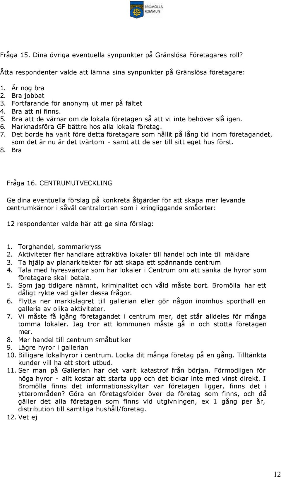 Det borde ha varit före detta företagare som hållit på lång tid inom företagandet, som det är nu är det tvärtom - samt att de ser till sitt eget hus först. 8. Bra Fråga 16.