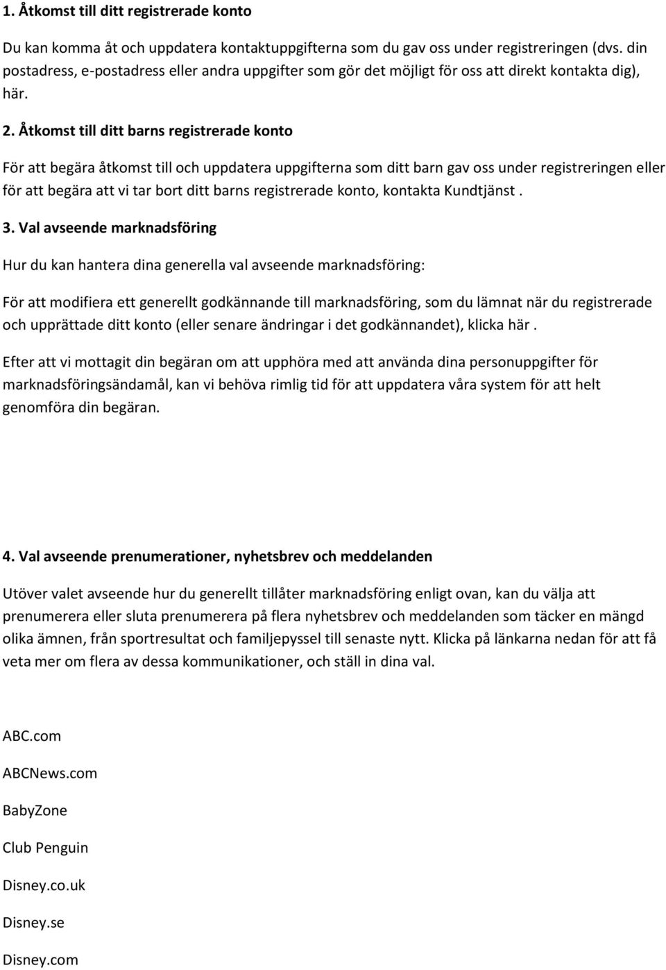 Åtkomst till ditt barns registrerade konto För att begära åtkomst till och uppdatera uppgifterna som ditt barn gav oss under registreringen eller för att begära att vi tar bort ditt barns