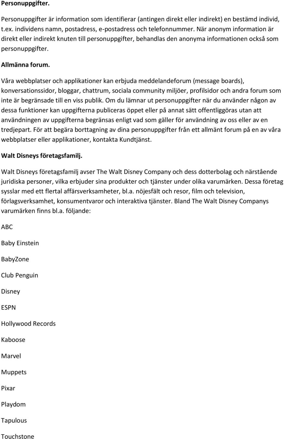 Våra webbplatser och applikationer kan erbjuda meddelandeforum (message boards), konversationssidor, bloggar, chattrum, sociala community miljöer, profilsidor och andra forum som inte är begränsade