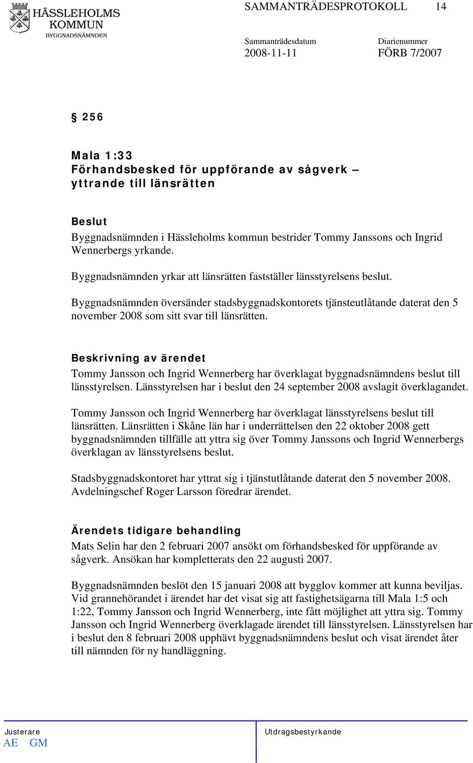 Byggnadsnämnden översänder stadsbyggnadskontorets tjänsteutlåtande daterat den 5 november 2008 som sitt svar till länsrätten.