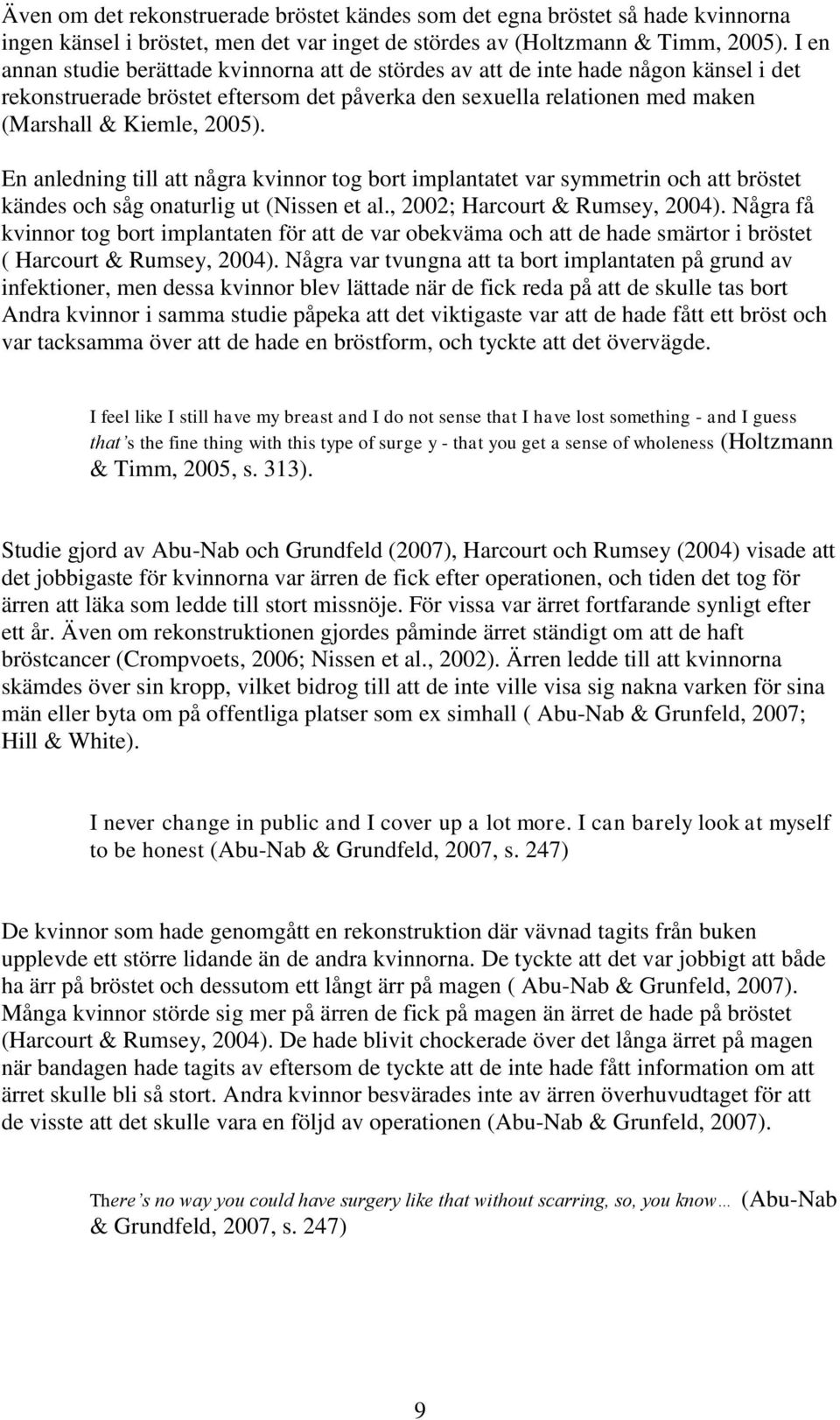 En anledning till att några kvinnor tog bort implantatet var symmetrin och att bröstet kändes och såg onaturlig ut (Nissen et al., 2002; Harcourt & Rumsey, 2004).