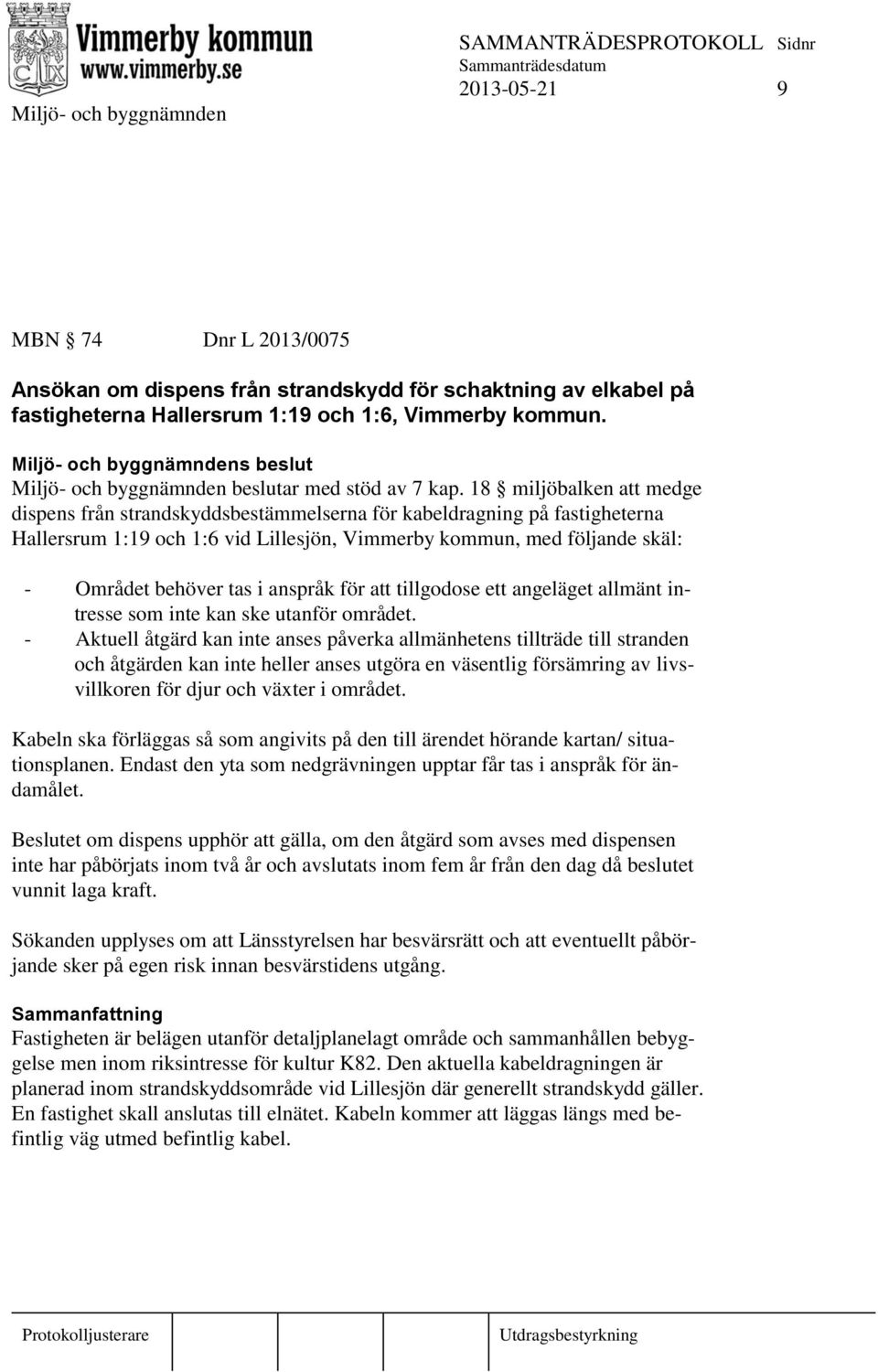 18 miljöbalken att medge dispens från strandskyddsbestämmelserna för kabeldragning på fastigheterna Hallersrum 1:19 och 1:6 vid Lillesjön, Vimmerby kommun, med följande skäl: - Området behöver tas i